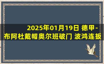 2025年01月19日 德甲-布阿杜戴帽奥尔班破门 波鸿连扳三球3-3RB莱比锡